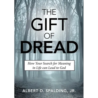 The Gift of Dread: How Your Search for Meaning in Life can Lead to God