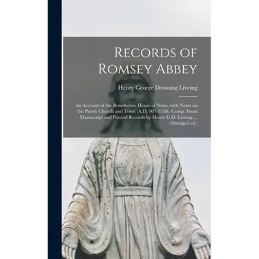 Records of Romsey Abbey: an Account of the Benedictine House of Nuns, With Notes on the Parish Church and Town (A.D. 907-1558). Comp. From Manu