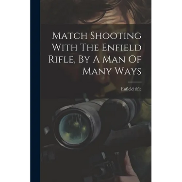 Match Shooting With The Enfield Rifle, By A Man Of Many Ways