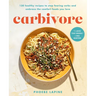 Carbivore: 130 Healthy Recipes to Stop Fearing Carbs and Embrace the Comfort Foods You Love