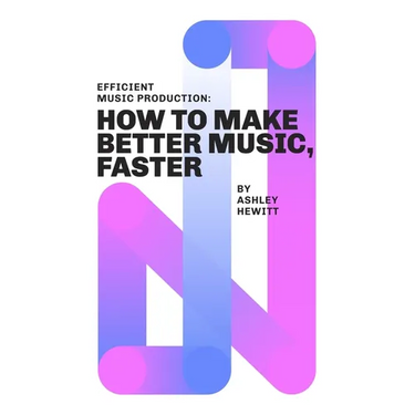 Efficient Music Production: How To Make Better Music, Faster