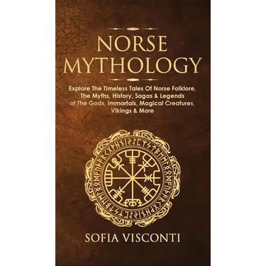 Norse Mythology: Explore The Timeless Tales Of Norse Folklore, The Myths, History, Sagas & Legends of The Gods, Immortals, Magical Creatures, Vikings
