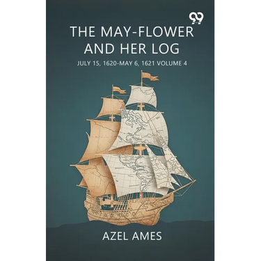 The May-Flower And Her Log July 15, 1620-May 6, 1621 Volume 4