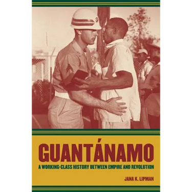 Guantanamo: A Working-Class History Between Empire and Revolution Volume 25