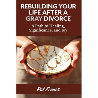 ReBuilding Your Life After a Gray Divorce: A Path to Healing, Significance, and Joy