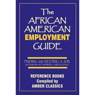 The African American Employment Guide: Finding and Keeping a Job: Interviews - Networking - Career Goals