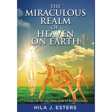 The Miraculous Realm of Heaven on Earth: Living Life on the Other Side of Resurrection