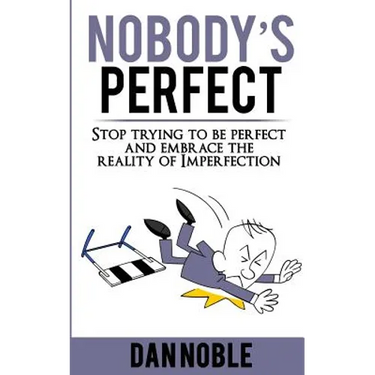 Nobody's perfect: : Stop trying to be perfect and embrace the reality of Imperfection