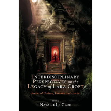 Interdisciplinary Perspectives on the Legacy of Lara Croft: Studies of Culture, Fandom and Gender