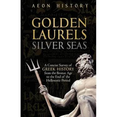 Golden Laurels, Silver Seas: A Concise Survey of Greek History from the Bronze Age to the End of the Hellenistic Period