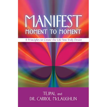 Manifest Moment to Moment: 8 Principles to Create the Life You Truly Desire