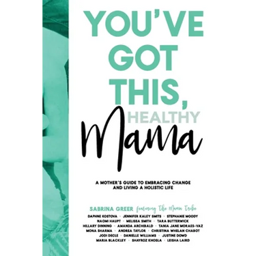 You've Got This, Healthy Mama: A Mother's Guide to Embracing Change and Living a Holistic Life