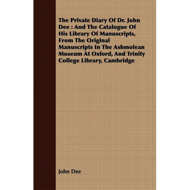 The Private Diary of Dr. John Dee: And the Catalogue of His Library of Manuscripts, from the Original Manuscripts in the Ashmolean Museum at Oxford, a