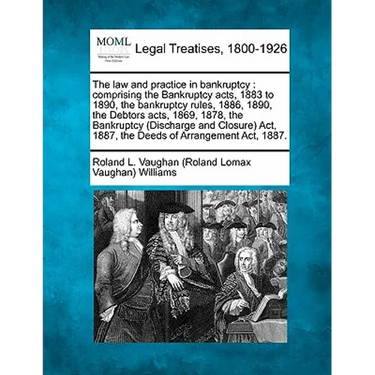 The law and practice in bankruptcy: comprising the Bankruptcy acts, 1883 to 1890, the bankruptcy rules, 1886, 1890, the Debtors acts, 1869, 1878, the