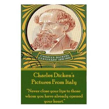 Charles Dicken's Pictures From Italy: "Never close your lips to those whom you have already opened your heart."