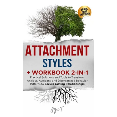 Attachment Styles + Workbook 2-IN-1: Practical Solutions and Tools to Transform Anxious, Avoidant, and Disorganized Behavior Patterns to Secure Lastin