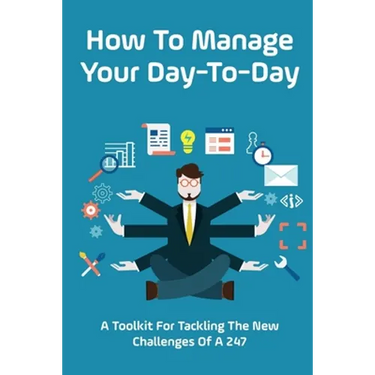 How To Manage Your Day-To-Day: A Toolkit For Tackling The New Challenges Of A 24/7: Plan Your Day Tips