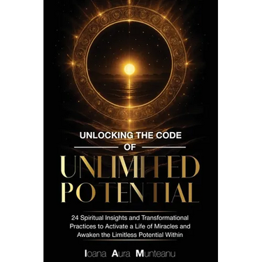Unlocking The Code Of Unlimited Potential: 24 Spiritual Insights and Transformational Practices To Unlock a Life of Miracles and Awaken The Limitless