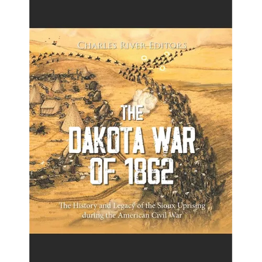 The Dakota War of 1862: The History and Legacy of the Sioux Uprising during the American Civil War