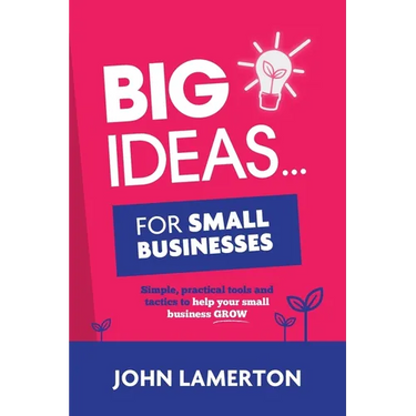 Big Ideas... For Small Businesses: Simple, Practical Tools and Tactics to Help Your Small Business Grow