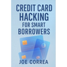 Credit Card Hacking for Smart Borrowers: How to Use Credit Cards to Travel Free, Earn Cashback, and Build Wealth-Without Going Into Debt