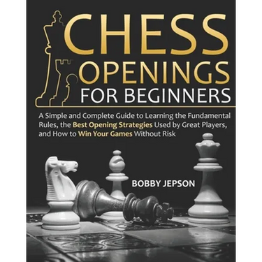 Chess Opening for Beginners: A Simple and Complete Guide to Learning the Fundamental Rules, the Best Opening Strategies Used by Great Players, and