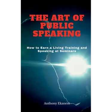 The Art of Public Speaking: How to Earn a Living Training and Speaking at Seminars