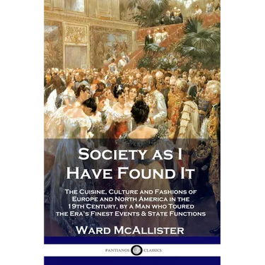 Society as I Have Found It: The Cuisine, Culture and Fashions of Europe and North America in the 19th Century, by a Man who Toured the Era's Finest Ev