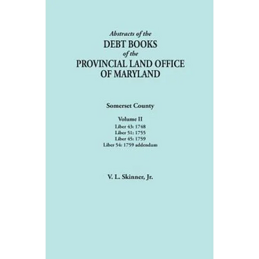Abstracts of the Debt Books of the Provincial Land Office of Maryland. Somerset County, Volume II: Liber 43: 1748; Liber 51: 1755; Liber 45: 1759; Lib