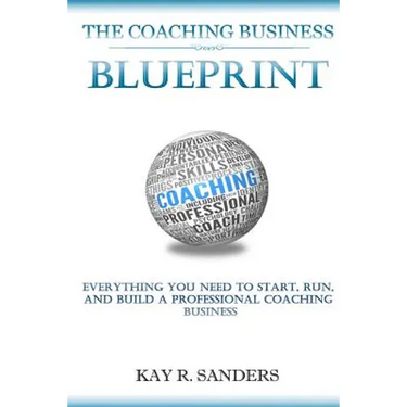 The Coaching Business Blueprint: Everything You Need To Start, Run, And Build A Professional Coaching Business