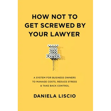 How Not To Get Screwed By Your Lawyer: A System for Business Owners to Manage Costs, Reduce Stress & Take Back Control