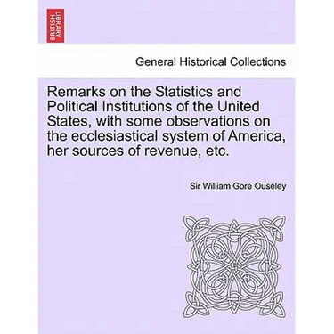 Remarks on the Statistics and Political Institutions of the United States, with Some Observations on the Ecclesiastical System of America, Her Sources