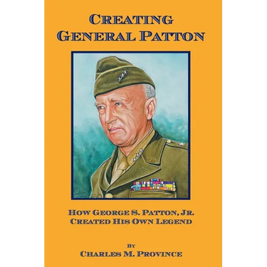 Creating General Patton: How George S. Patton, Jr. Created His Own Legend