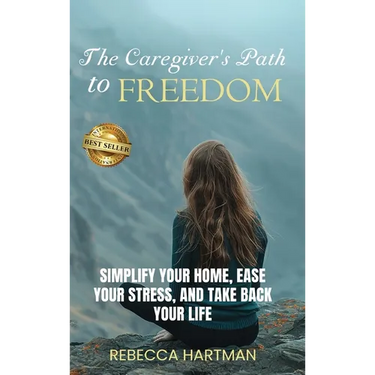 The Caregiver's Path to FREEDOM: Simplify Your Home, Ease Your Stress, and Take Back Your Life