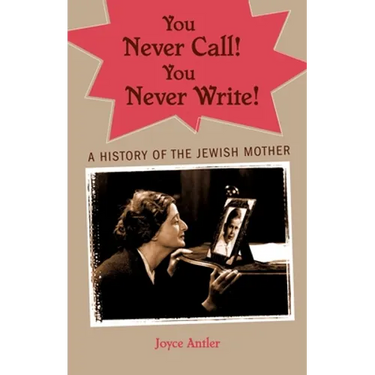 You Never Call! You Never Write!: A History of the Jewish Mother