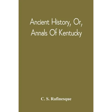 Ancient History, Or, Annals Of Kentucky: With A Survey Of The Ancient Monuments Of North America, And A Tabular View Of The Principal Languages And Pr