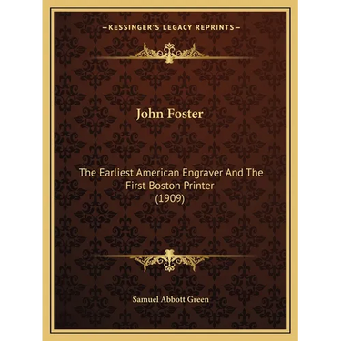John Foster: The Earliest American Engraver And The First Boston Printer (1909)