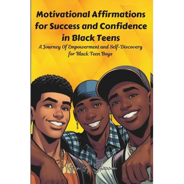 Motivational Affirmations for Success and Confidence in Black Teens: A Journey Of Empowerment and Self-Discovery for Black Teen Boys