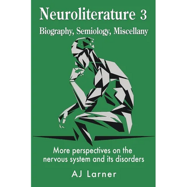 Neuroliterature 3 Biography, Semiology, Miscellany: More perspectives on the nervous system and its disorders