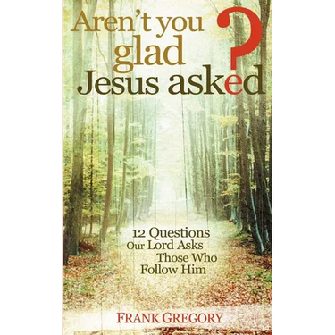 Aren't You Glad Jesus Asked: 12 Questions Our Lord Asks Those Who Follow Him