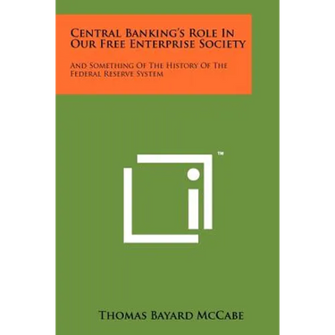 Central Banking's Role in Our Free Enterprise Society: And Something of the History of the Federal Reserve System