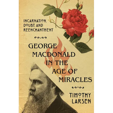 George MacDonald in the Age of Miracles: Incarnation, Doubt, and Reenchantment