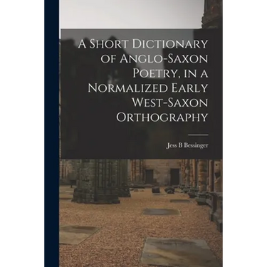 A Short Dictionary of Anglo-Saxon Poetry, in a Normalized Early West-Saxon Orthography