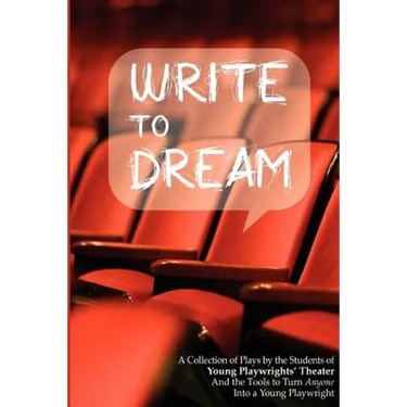 Write to Dream: A Collection of Plays by the Students of Young Playwrights' Theater And the Tools to Turn Anyone into a Young Playwrig