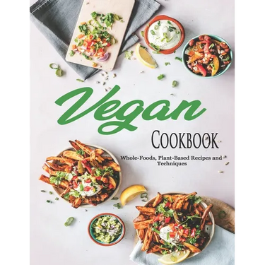 Vegan Cookbook: Whole-Foods, Plant-Based Recipes and Techniques