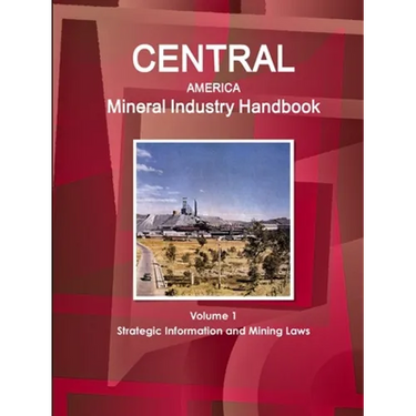 Central America Mineral Industry Handbook Volume 1 Strategic Information and Mining Laws