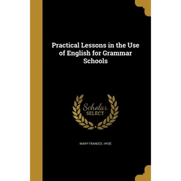 Practical Lessons in the Use of English for Grammar Schools