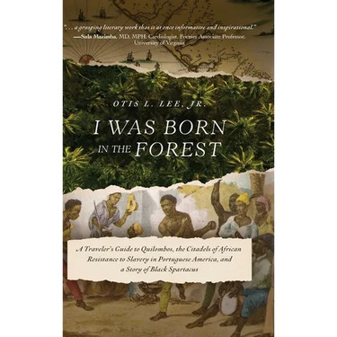 I Was Born in the Forest: A Traveler's Guide to Quilombos, the Citadels of African Resistance to Slavery in Portuguese America, and a Story of Black S