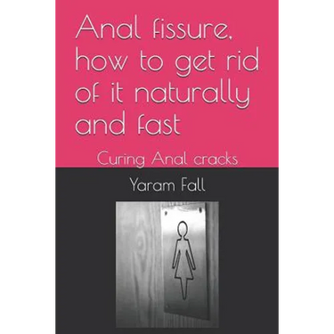Anal Fissure, How to Get Rid of It Naturally and Fast: Curing Anal Cracks
