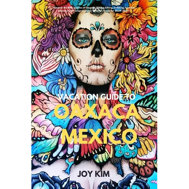 Vacation Guide to Oaxaca, Mexico 2024-2025: "Discover the Rich weaves of Oaxaca: Hiking, biking, Trekking, beaches, adventure, A Comprehensive Vacatio